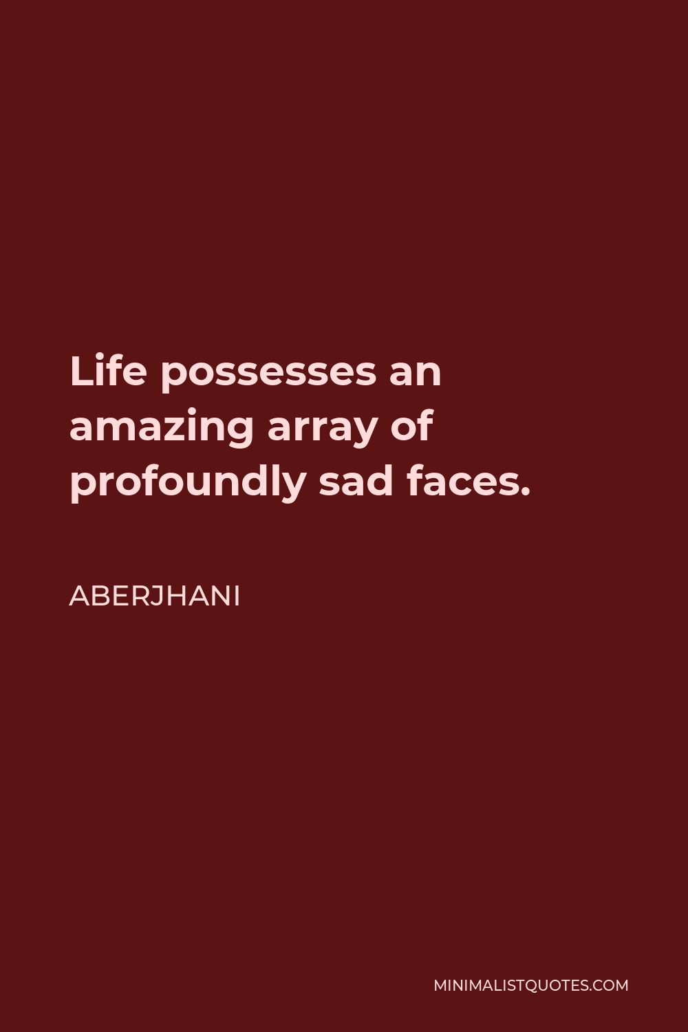 Aberjhani Quote - Life possesses an amazing array of profoundly sad faces.