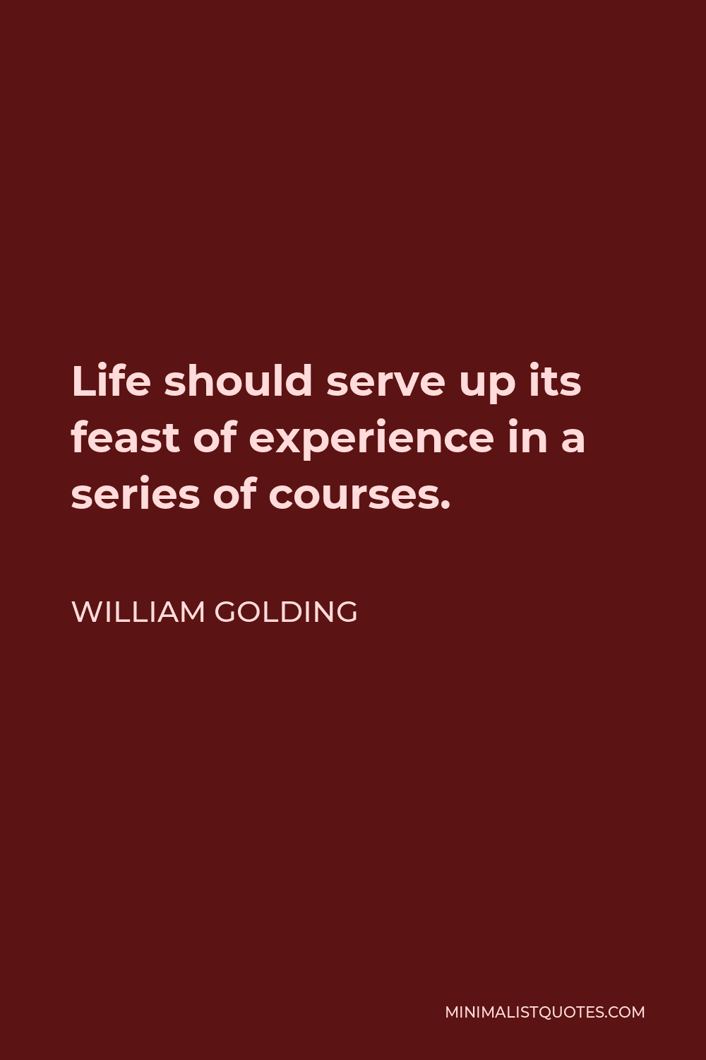 William Golding Quote - Life should serve up its feast of experience in a series of courses.