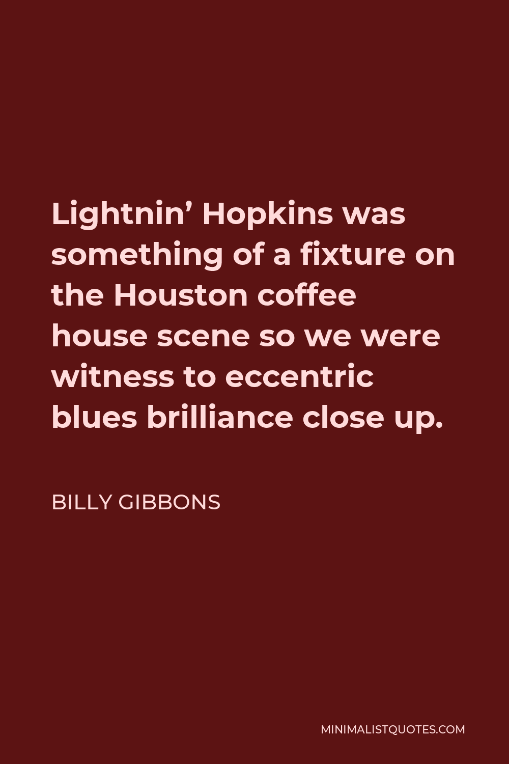 Billy Gibbons Quote - Lightnin’ Hopkins was something of a fixture on the Houston coffee house scene so we were witness to eccentric blues brilliance close up.