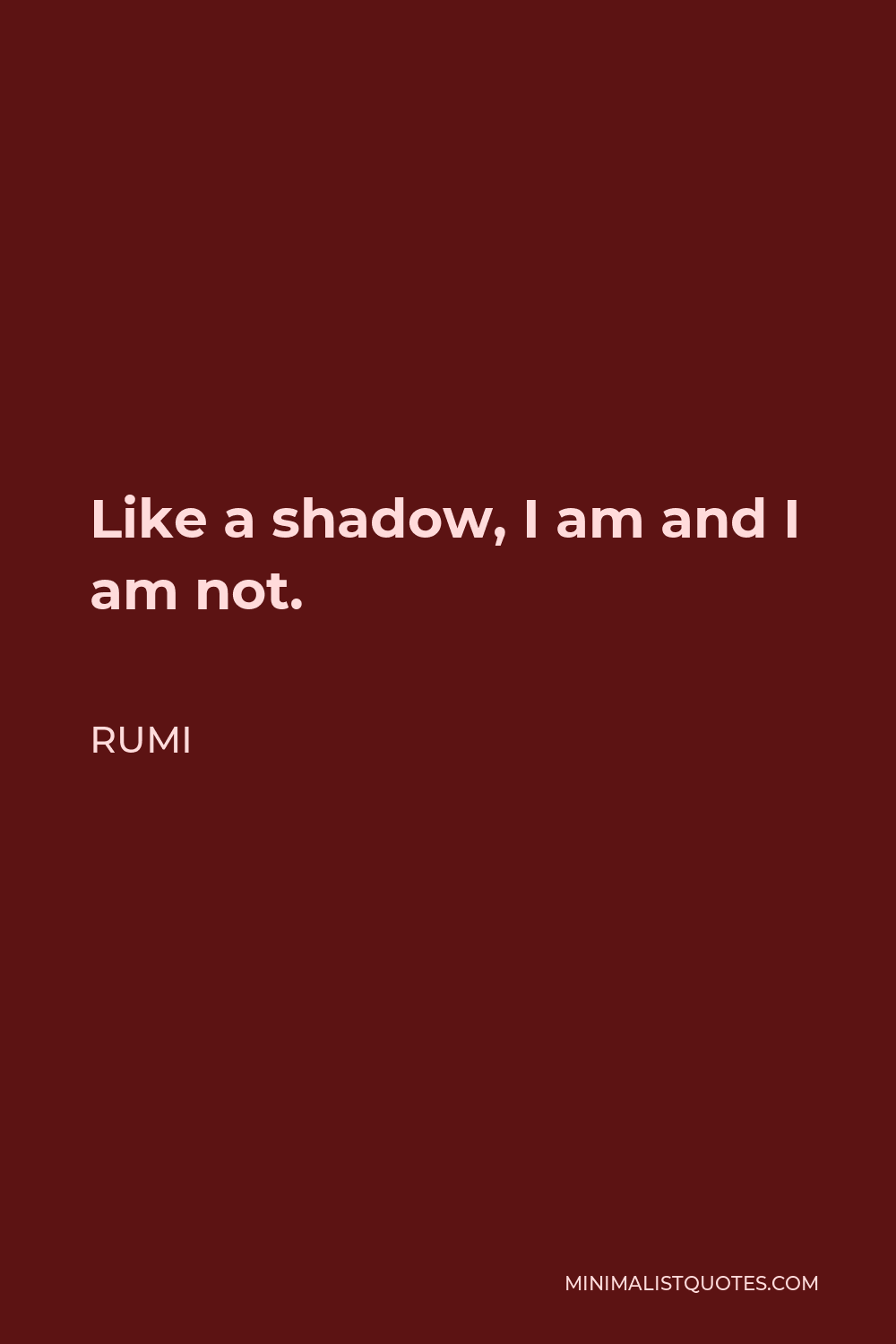 Rumi Quote - Like a shadow, I am and I am not.