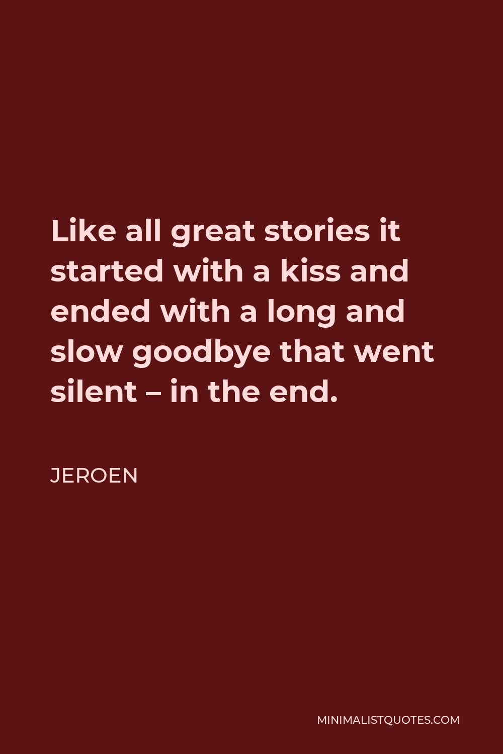 Jeroen Quote - Like all great stories it started with a kiss and ended with a long and slow goodbye that went silent – in the end.