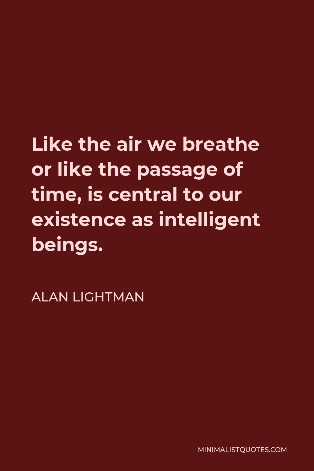Alan Lightman Quote - Like the air we breathe or like the passage of time, is central to our existence as intelligent beings.