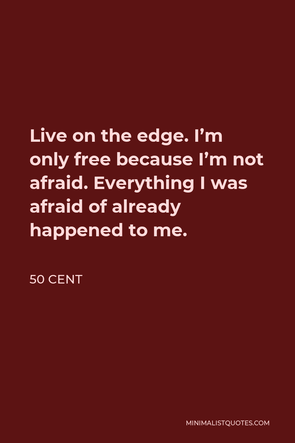 50 Cent Quote - Live on the edge. I’m only free because I’m not afraid. Everything I was afraid of already happened to me.