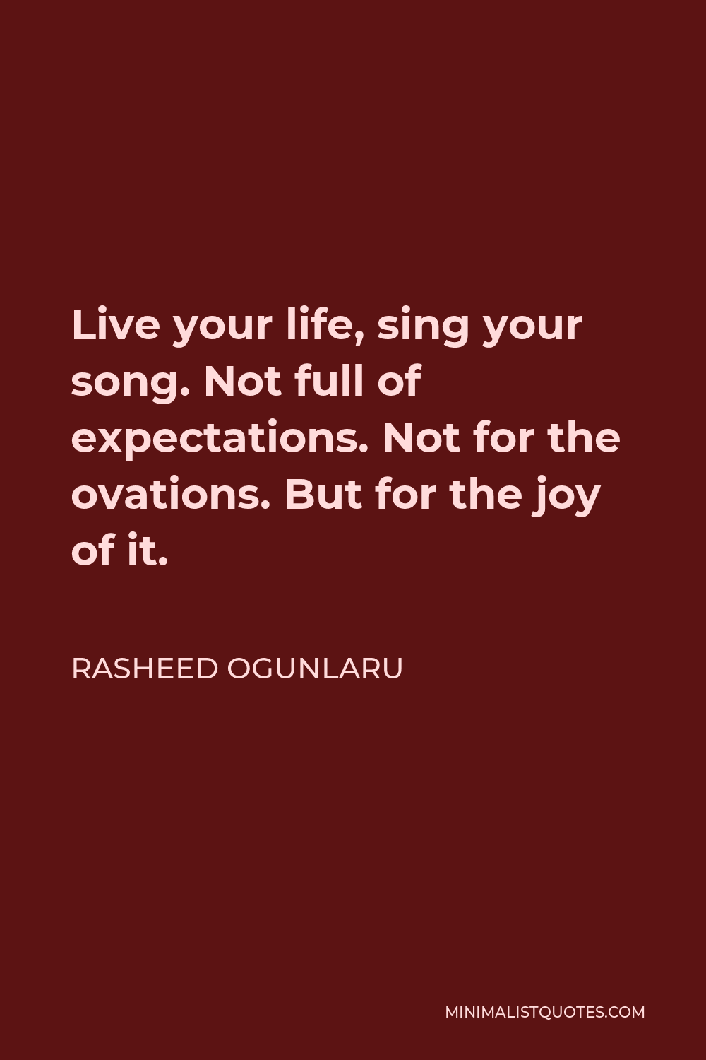 Rasheed Ogunlaru Quote - Live your life, sing your song. Not full of expectations. Not for the ovations. But for the joy of it.