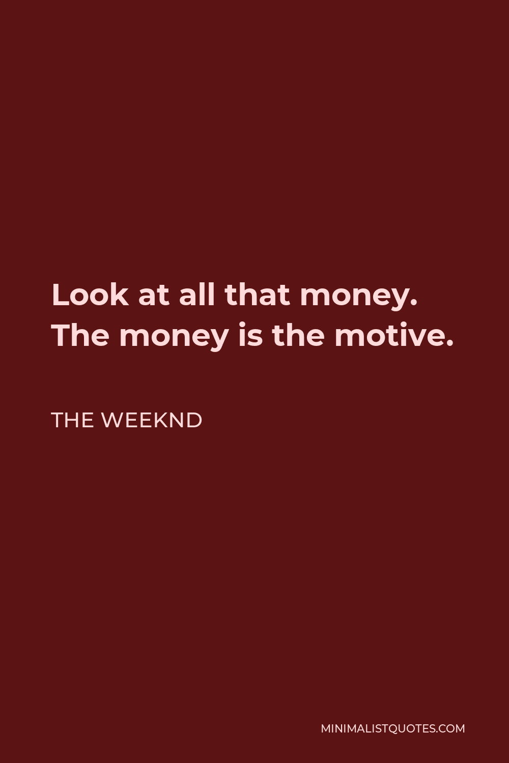 The Weeknd Quote - Look at all that money. The money is the motive.