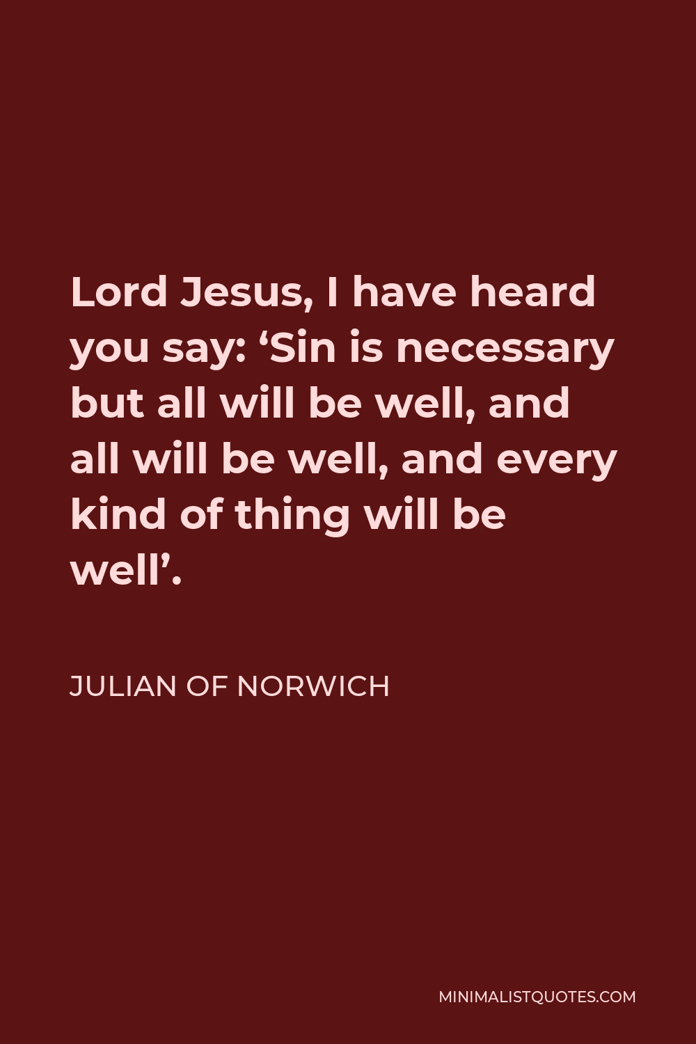 Julian of Norwich Quote - Lord Jesus, I have heard you say: ‘Sin is necessary but all will be well, and all will be well, and every kind of thing will be well’.