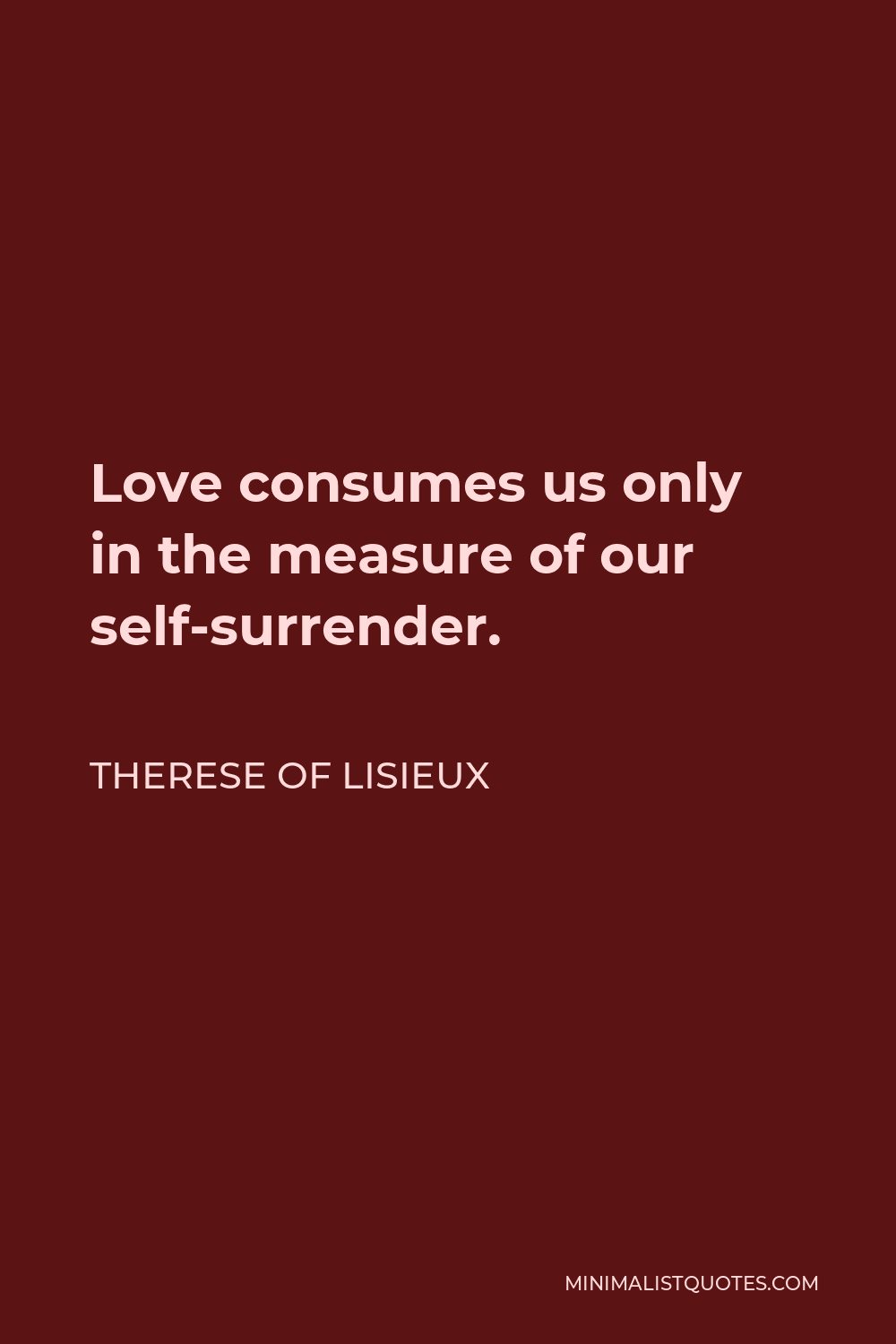 Therese of Lisieux Quote - Love consumes us only in the measure of our self-surrender.