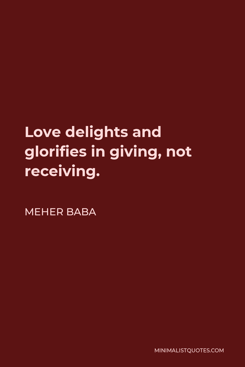 Meher Baba Quote - Love delights and glorifies in giving, not receiving.