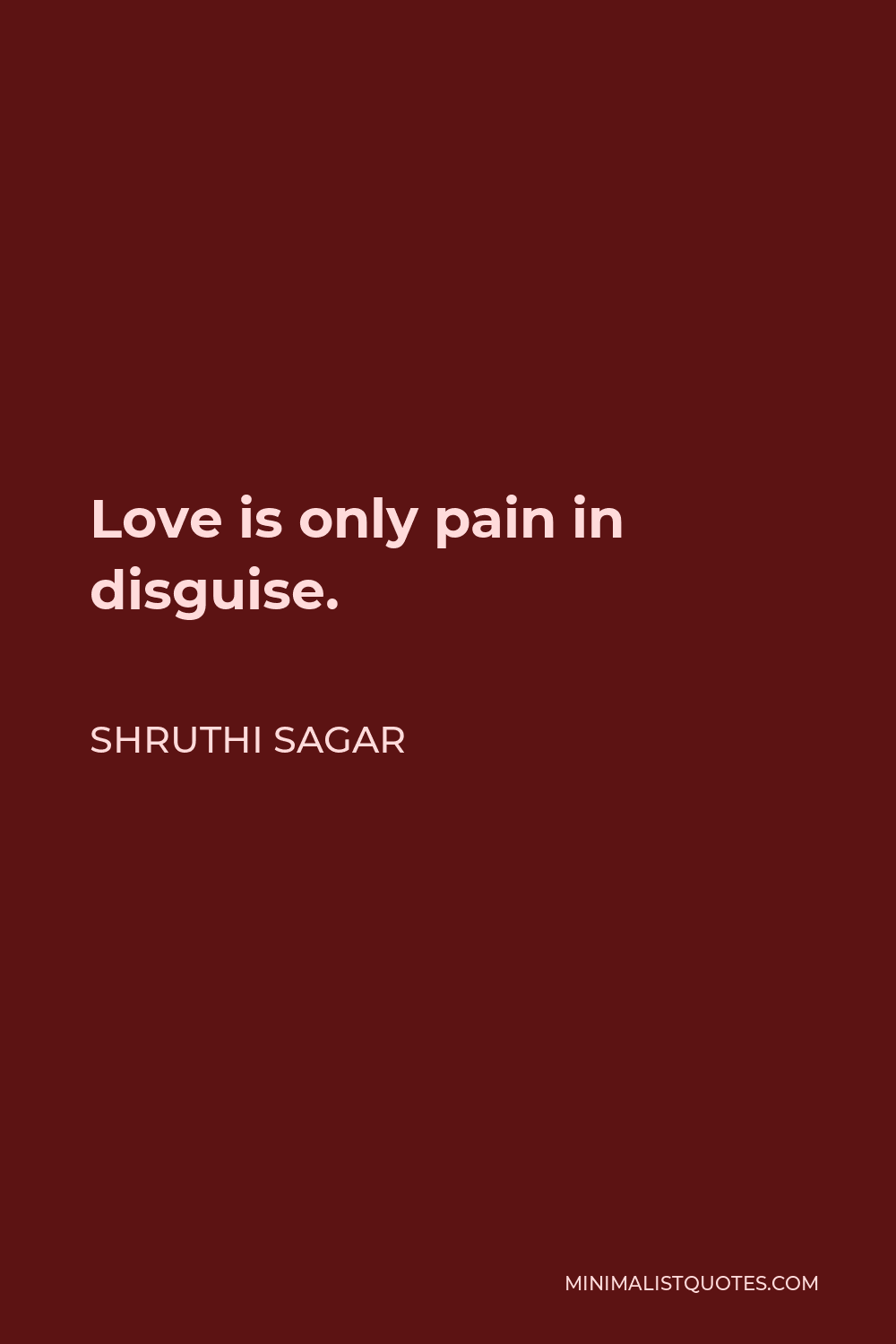 Shruthi Sagar Quote - Love is only pain in disguise.