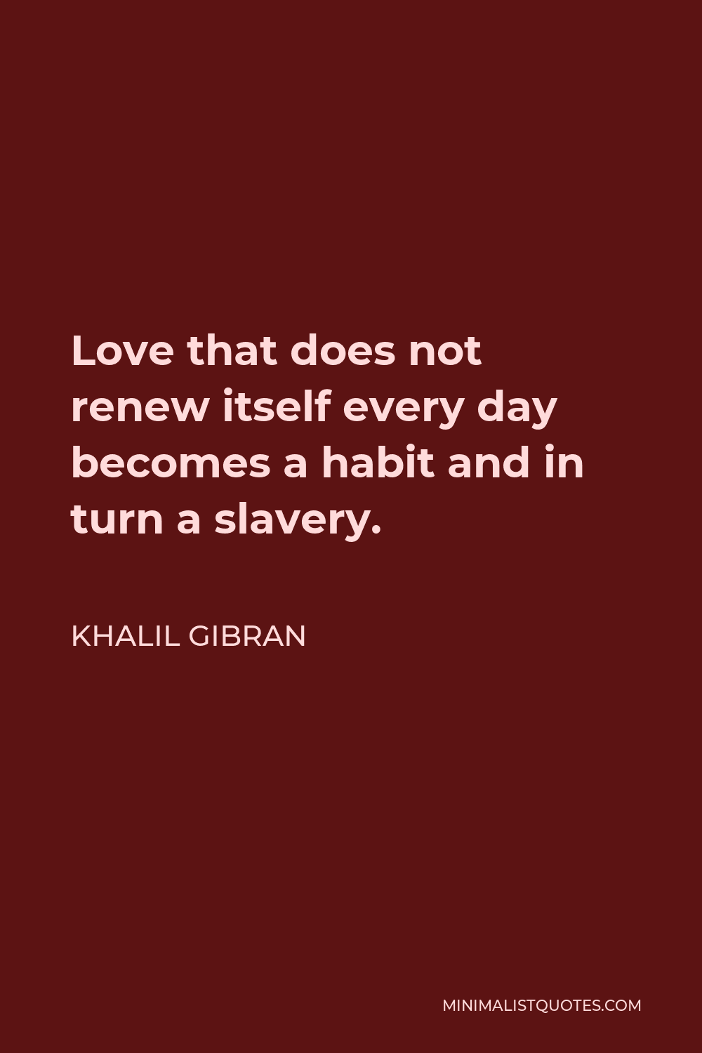 Khalil Gibran Quote - Love that does not renew itself every day becomes a habit and in turn a slavery.