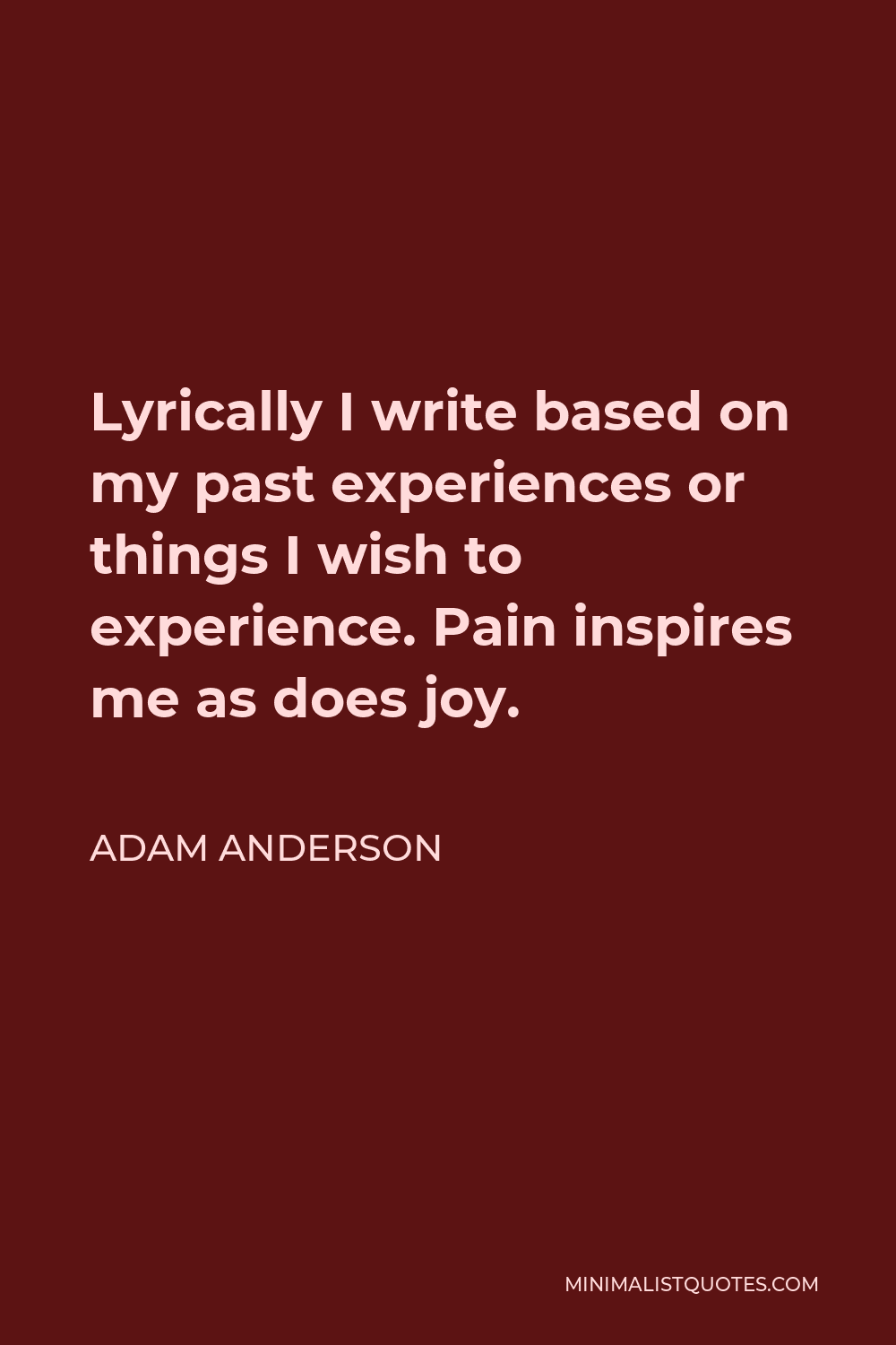 Adam Anderson Quote - Lyrically I write based on my past experiences or things I wish to experience. Pain inspires me as does joy.
