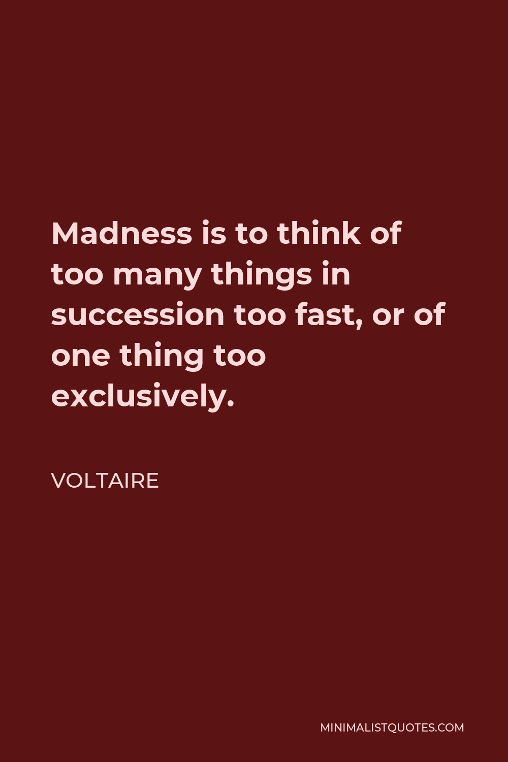 Voltaire Quote - Madness is to think of too many things in succession too fast, or of one thing too exclusively.