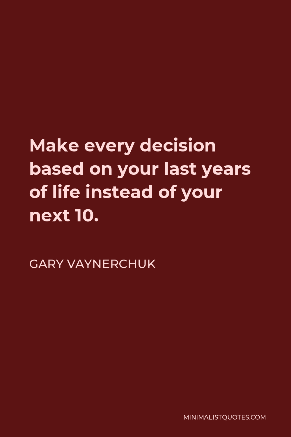 Gary Vaynerchuk Quote - Make every decision based on your last years of life instead of your next 10.