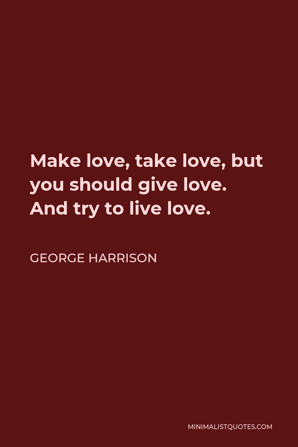 George Harrison Quote: Make love, take love, but you should give love. And  try to live love.