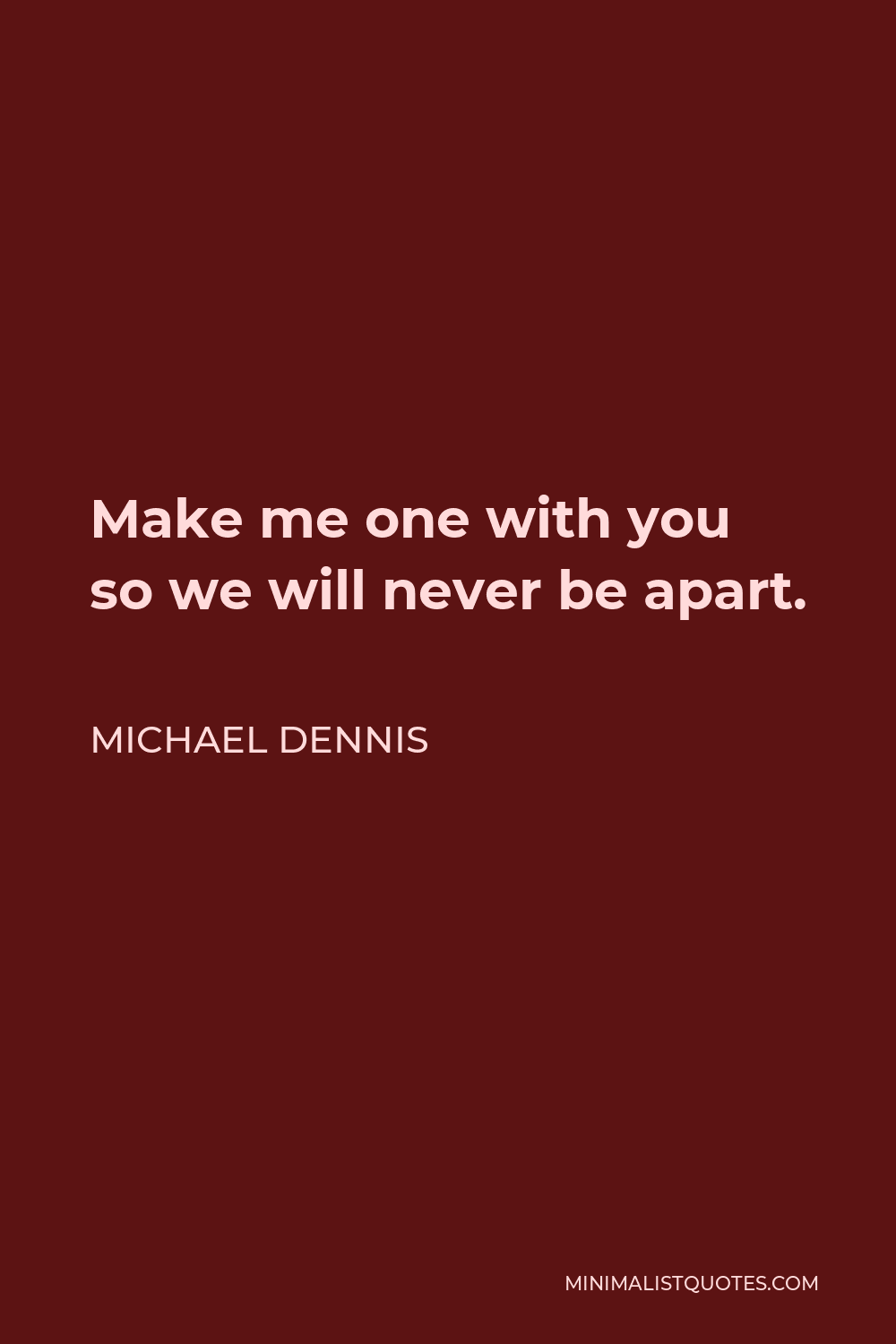 Michael Dennis Quote - Make me one with you so we will never be apart.