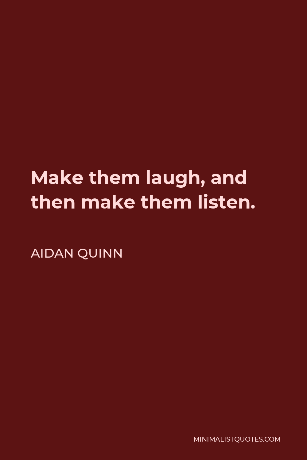 Aidan Quinn Quote - Make them laugh, and then make them listen.