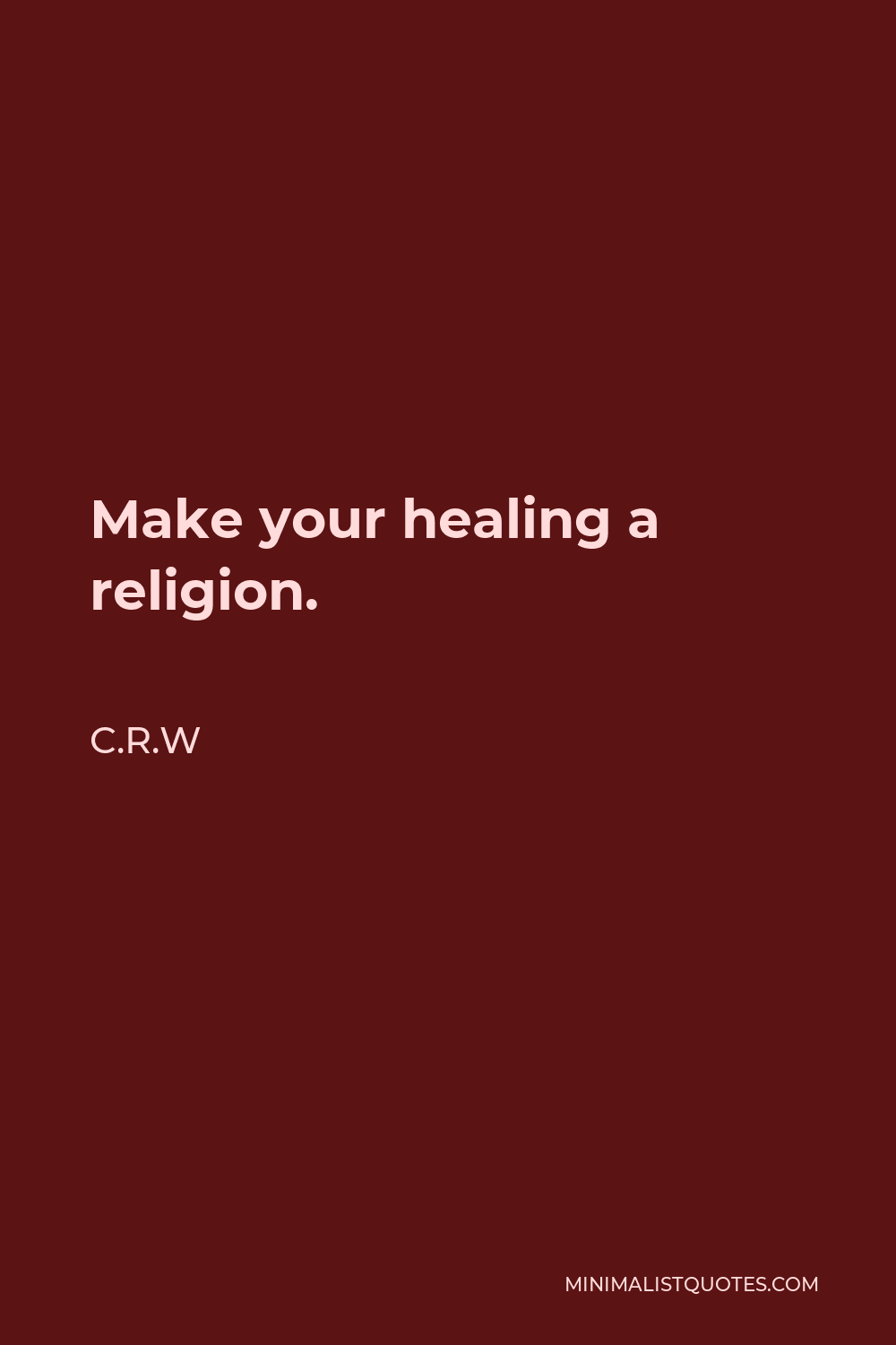 C.R.W Quote - Make your healing a religion.