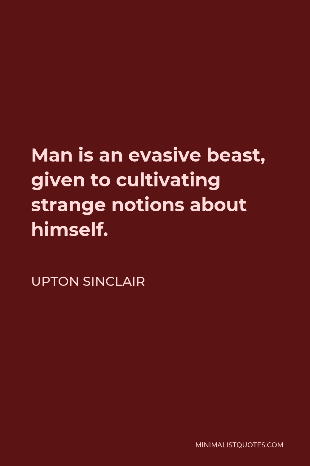 Upton Sinclair Quote - Man is an evasive beast, given to cultivating strange notions about himself.