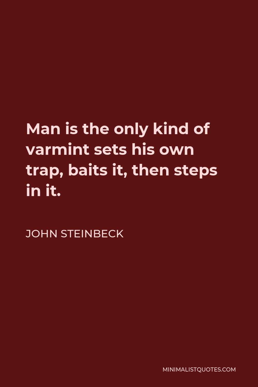 John Steinbeck Quote - Man is the only kind of varmint sets his own trap, baits it, then steps in it.