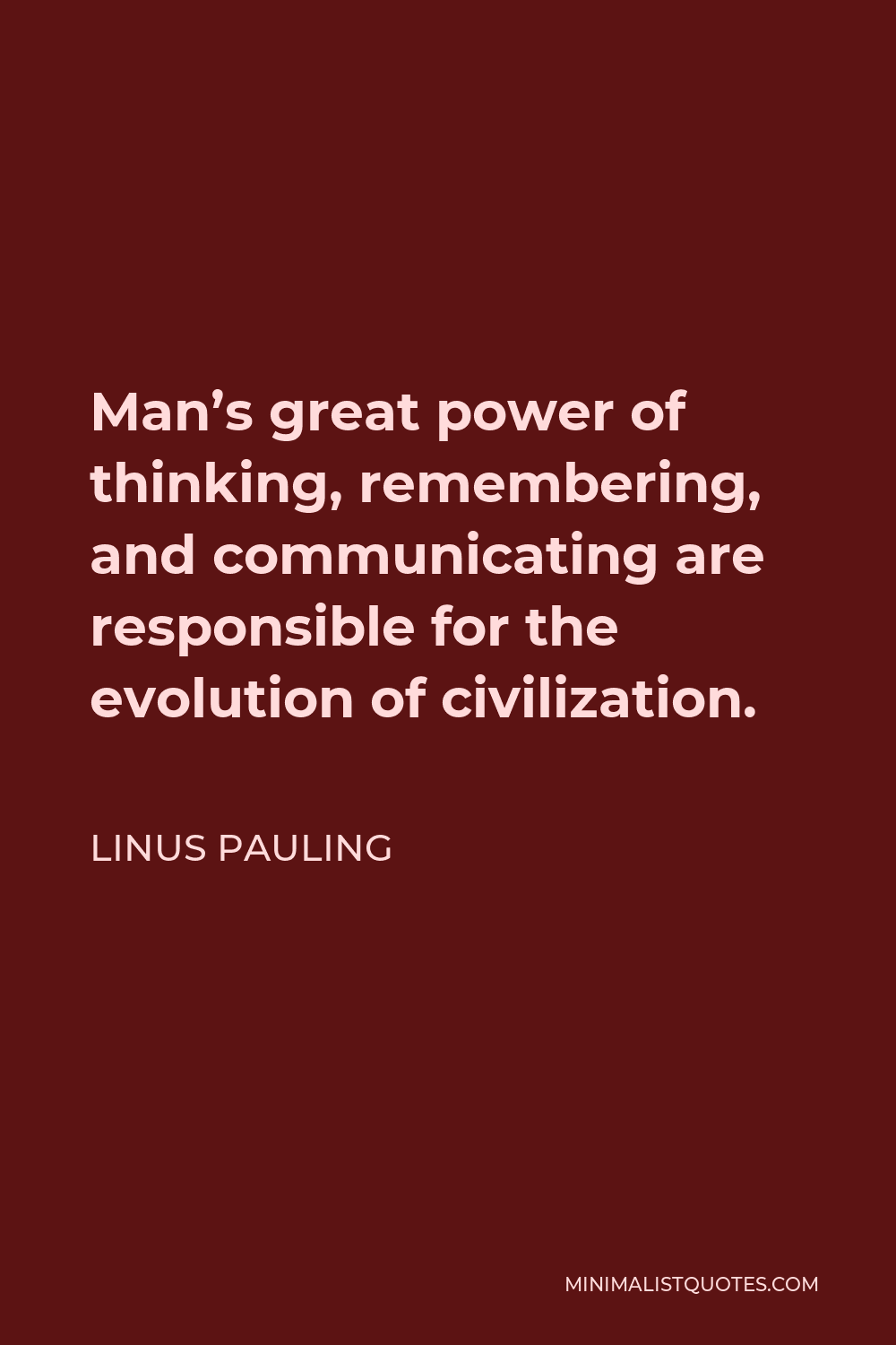 Linus Pauling Quote - Man’s great power of thinking, remembering, and communicating are responsible for the evolution of civilization.