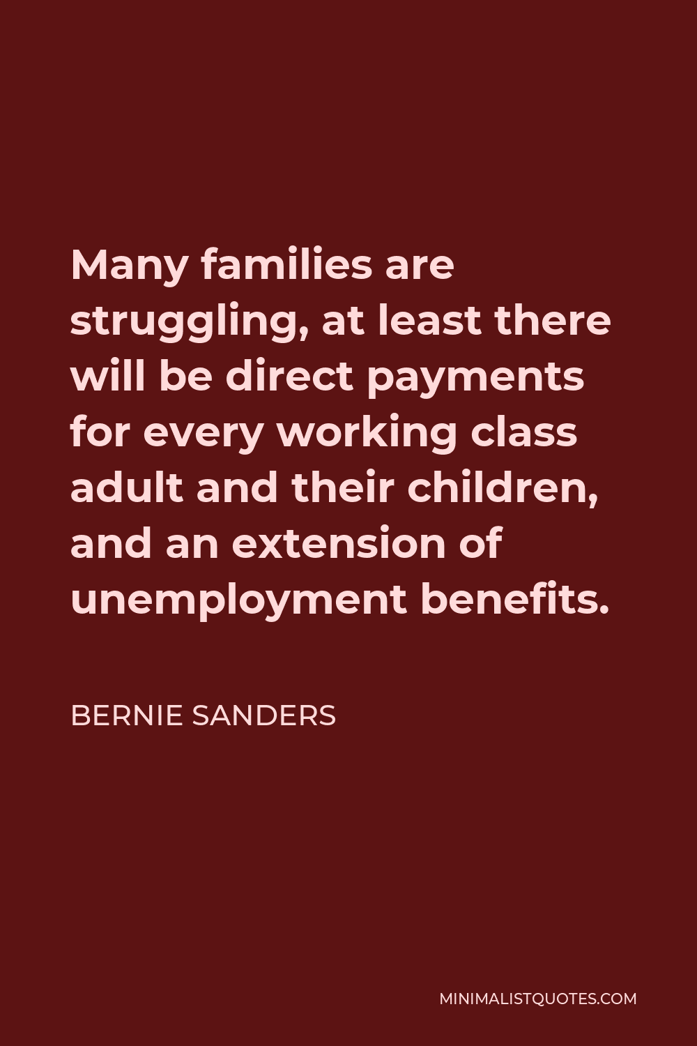 Bernie Sanders Quote - Many families are struggling, at least there will be direct payments for every working class adult and their children, and an extension of unemployment benefits.