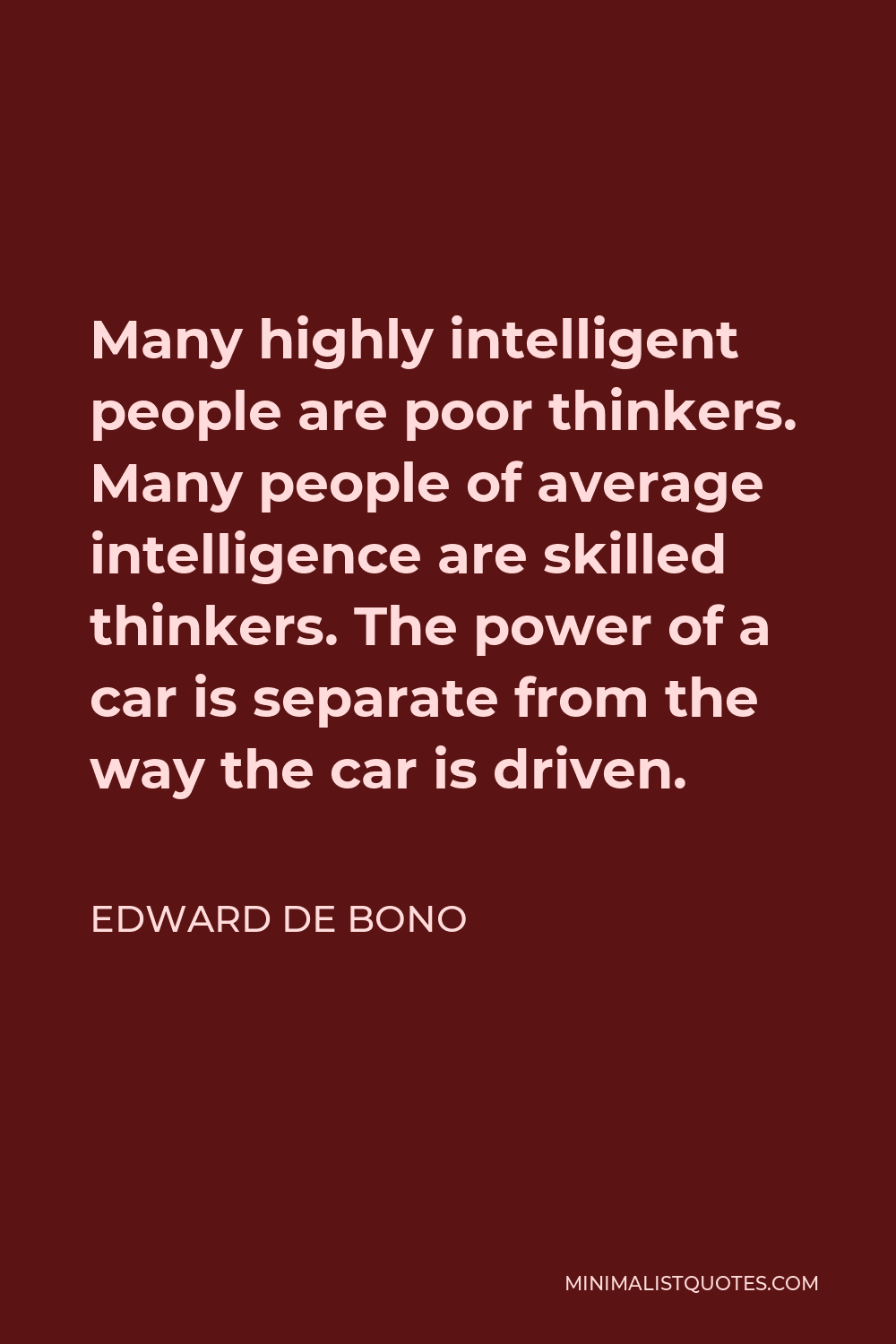 Edward de Bono Quote - Many highly intelligent people are poor thinkers. Many people of average intelligence are skilled thinkers. The power of a car is separate from the way the car is driven.