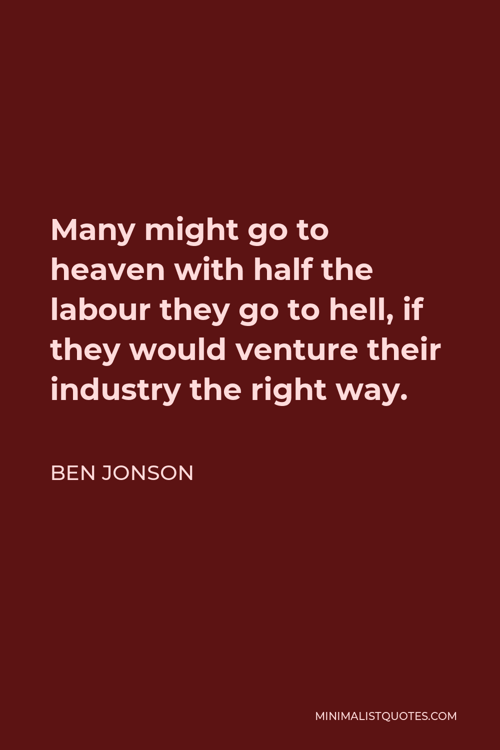 Ben Jonson Quote - Many might go to heaven with half the labour they go to hell, if they would venture their industry the right way.