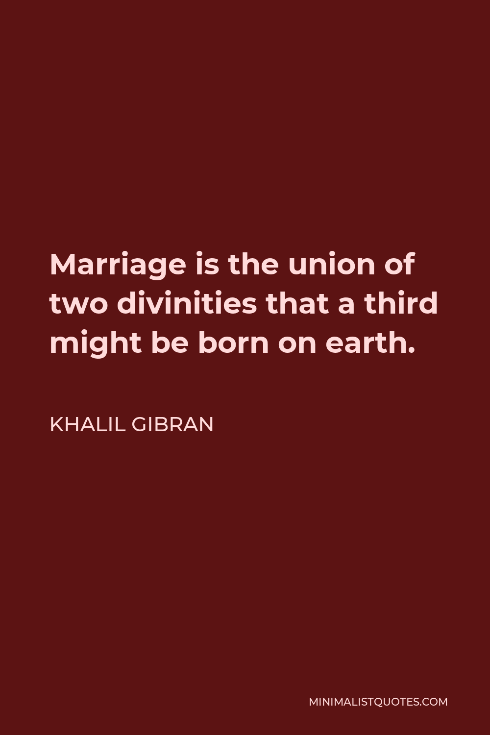 Khalil Gibran Quote - Marriage is the union of two divinities that a third might be born on earth.