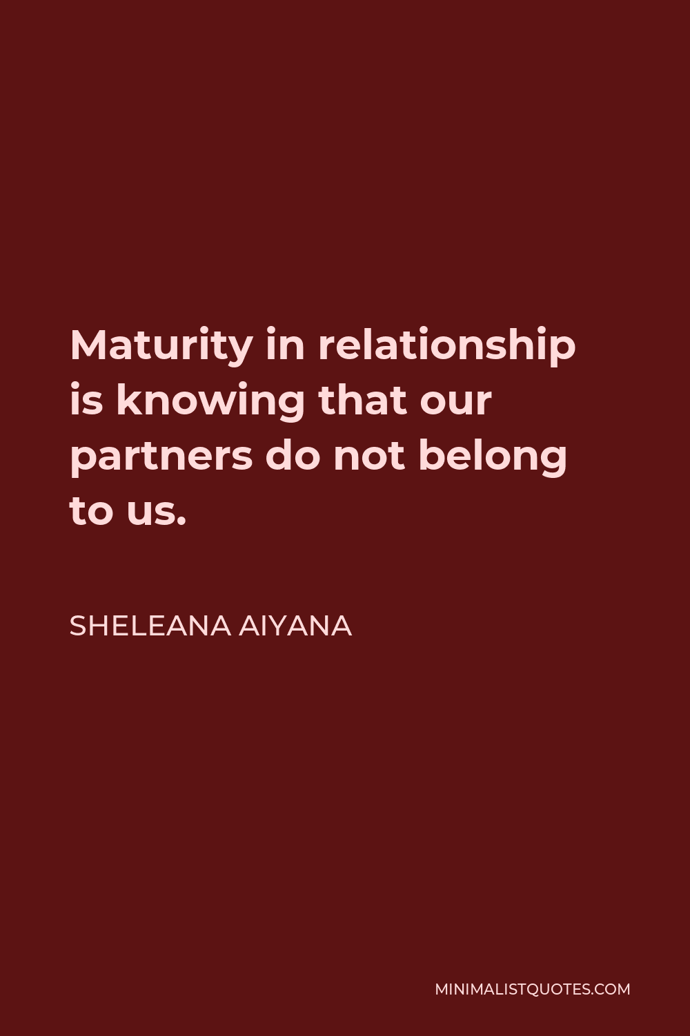 Sheleana Aiyana Quote - Maturity in relationship is knowing that our partners do not belong to us.