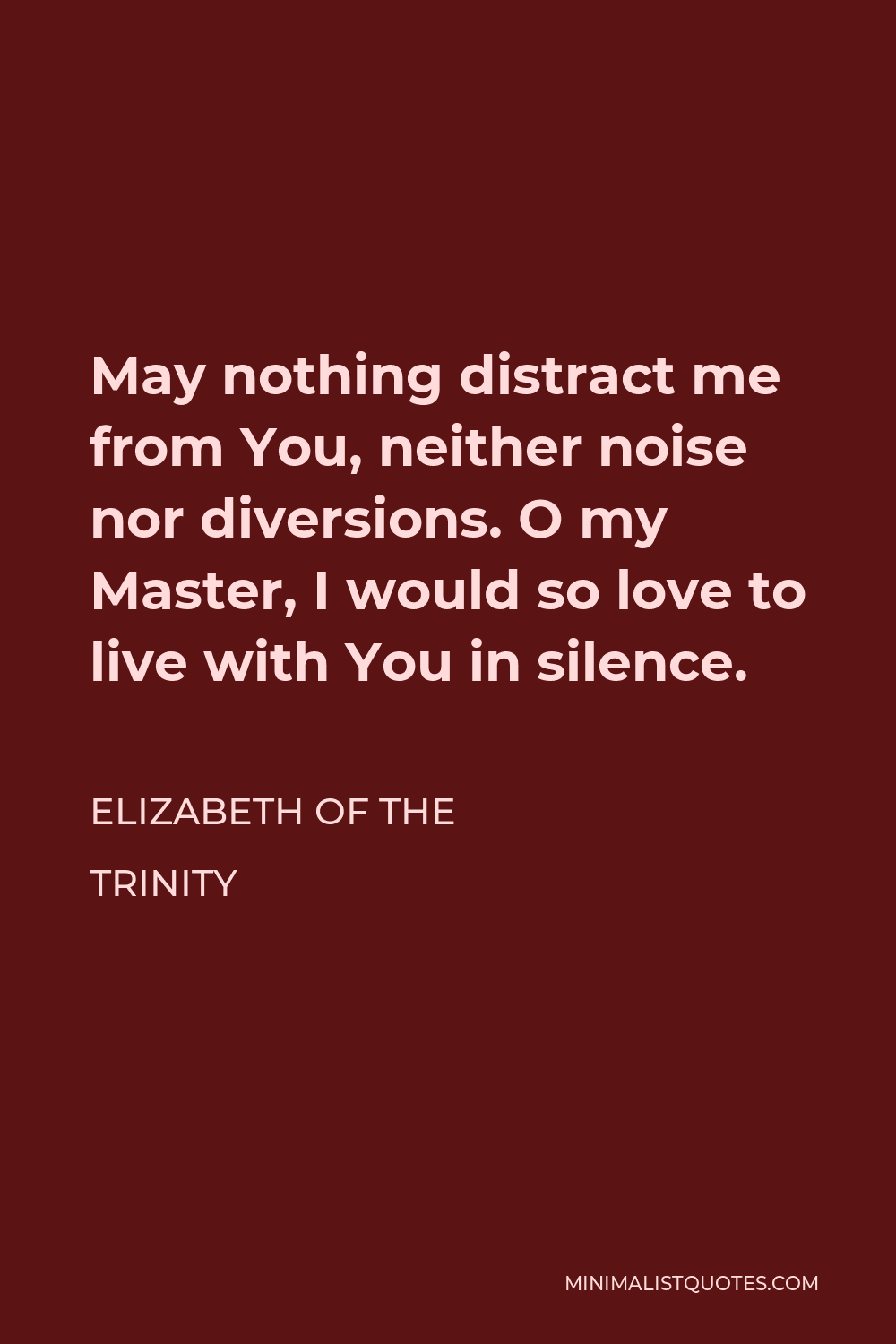 Elizabeth of the Trinity Quote - May nothing distract me from You, neither noise nor diversions. O my Master, I would so love to live with You in silence.