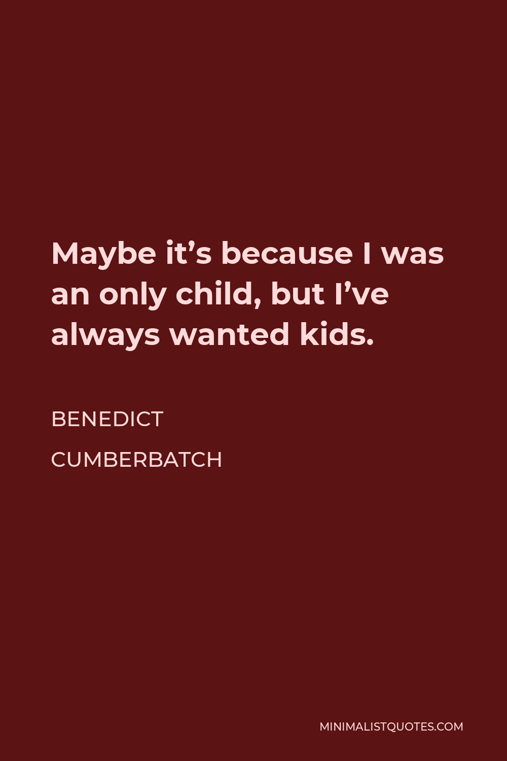 Benedict Cumberbatch Quote - Maybe it’s because I was an only child, but I’ve always wanted kids.