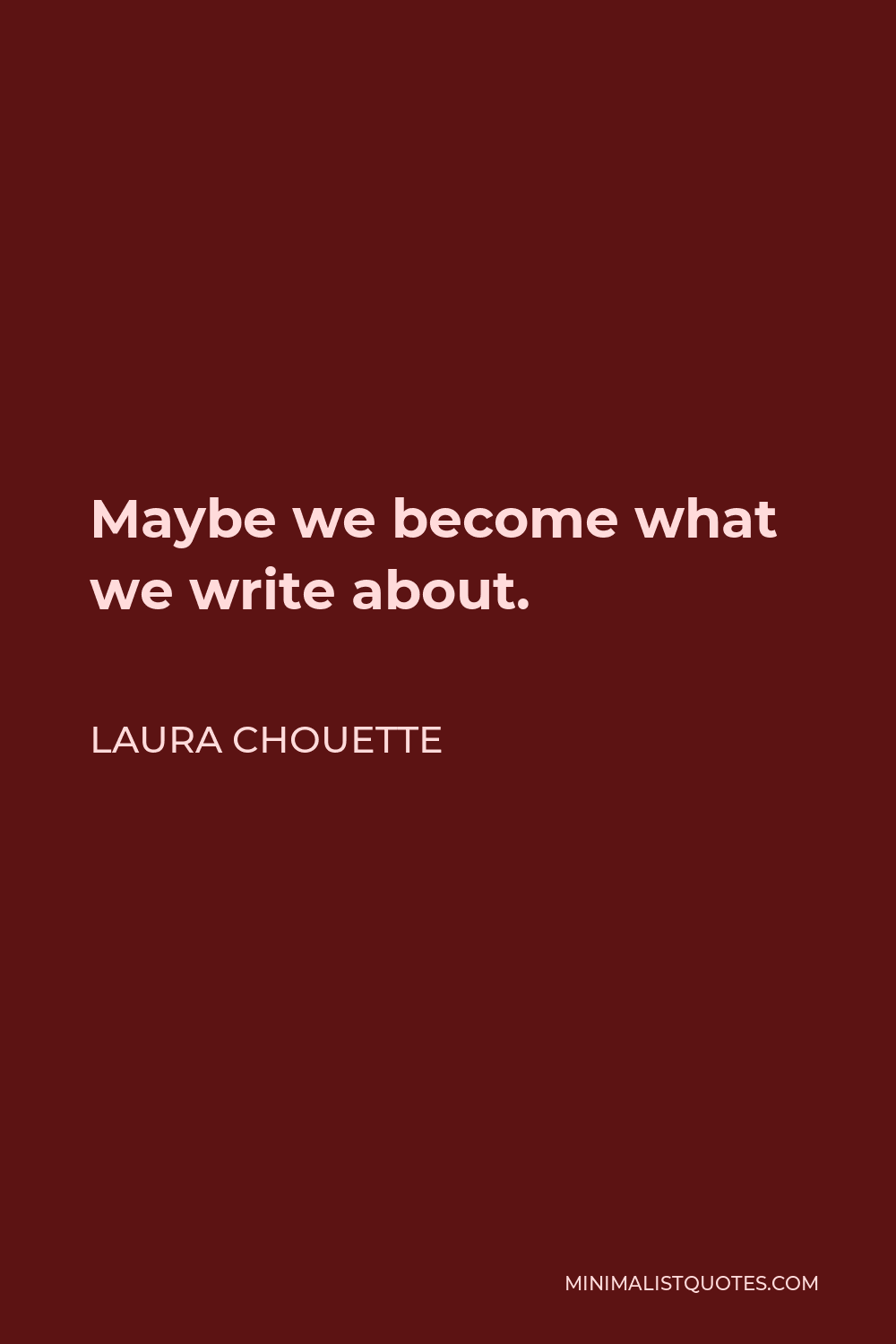 Laura Chouette Quote - Maybe we become what we write about.