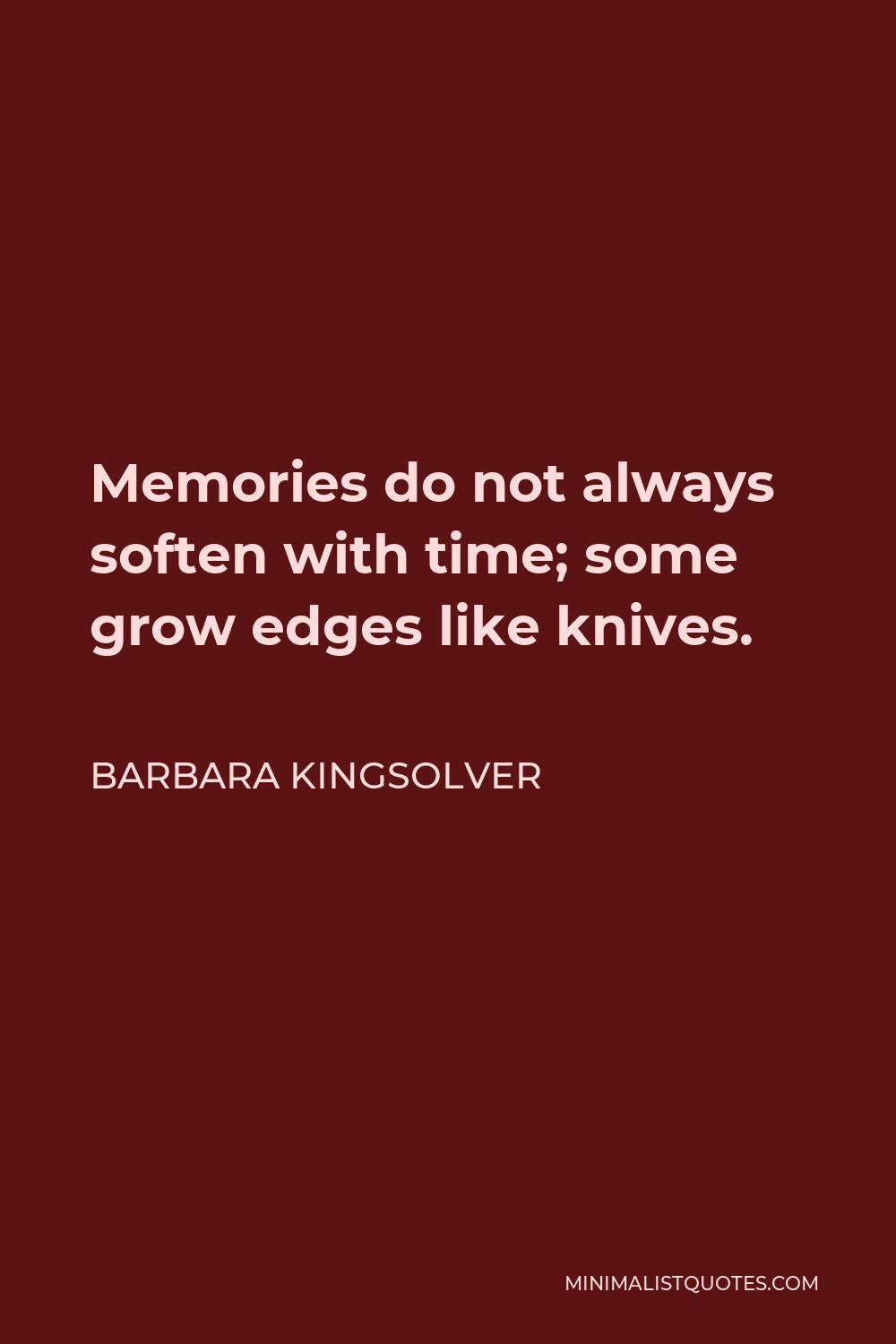 Barbara Kingsolver Quote - Memories do not always soften with time; some grow edges like knives.