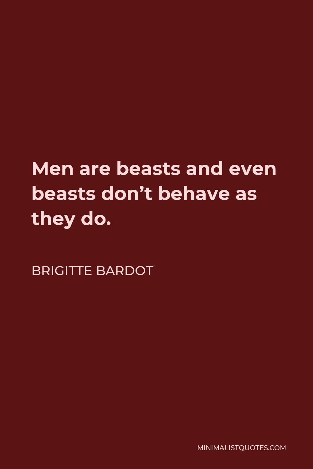 Brigitte Bardot Quote - Men are beasts and even beasts don’t behave as they do.