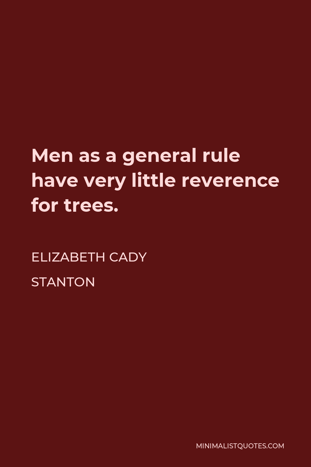 Elizabeth Cady Stanton Quote - Men as a general rule have very little reverence for trees.