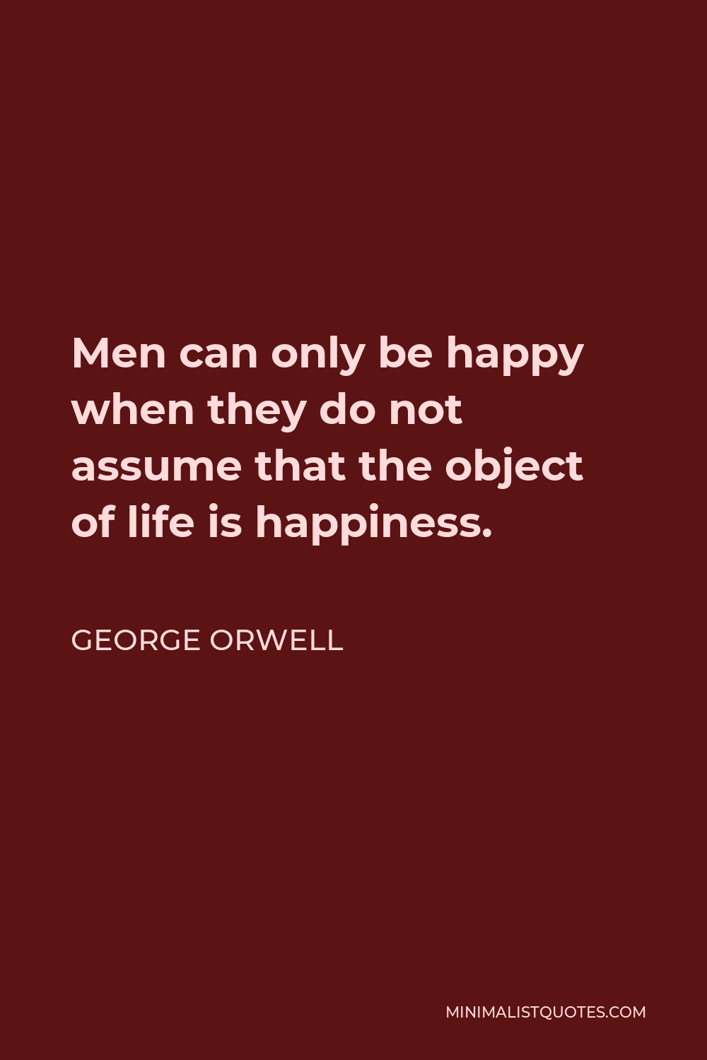George Orwell Quote - Men can only be happy when they do not assume that the object of life is happiness.
