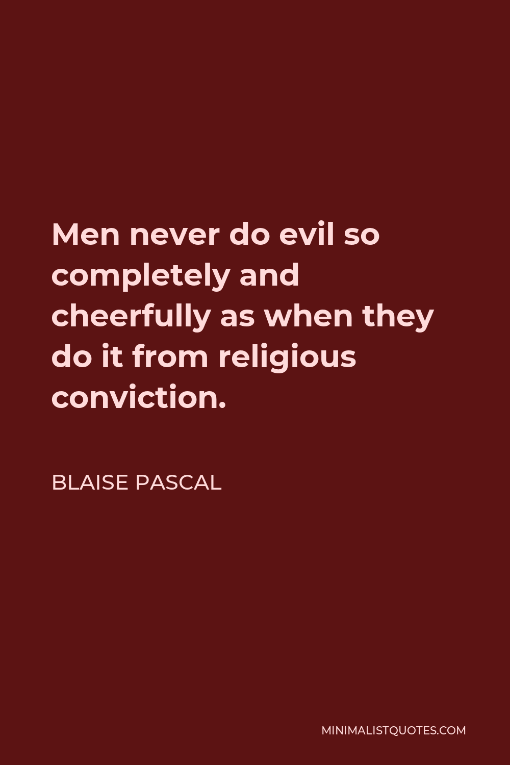 Blaise Pascal Quote - Men never do evil so completely and cheerfully as when they do it from religious conviction.