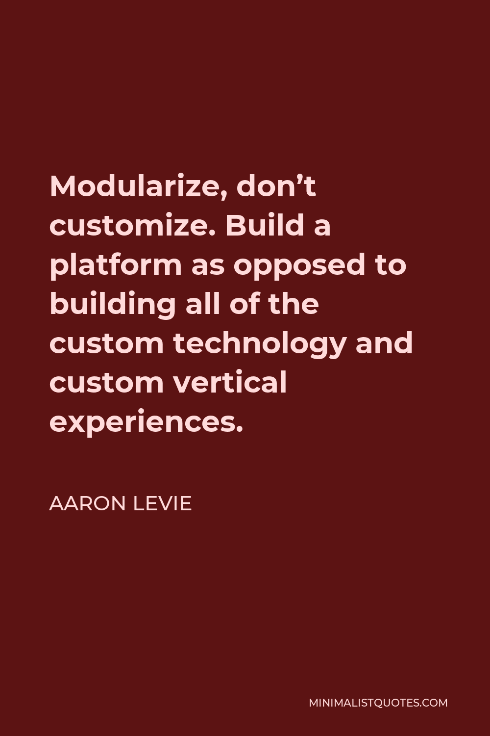 Aaron Levie Quote - Modularize, don’t customize. Build a platform as opposed to building all of the custom technology and custom vertical experiences.