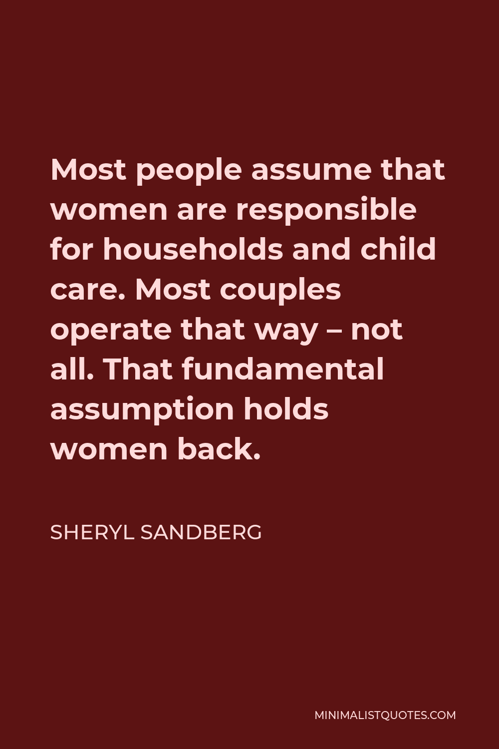 Sheryl Sandberg Quote - Most people assume that women are responsible for households and child care. Most couples operate that way – not all. That fundamental assumption holds women back.