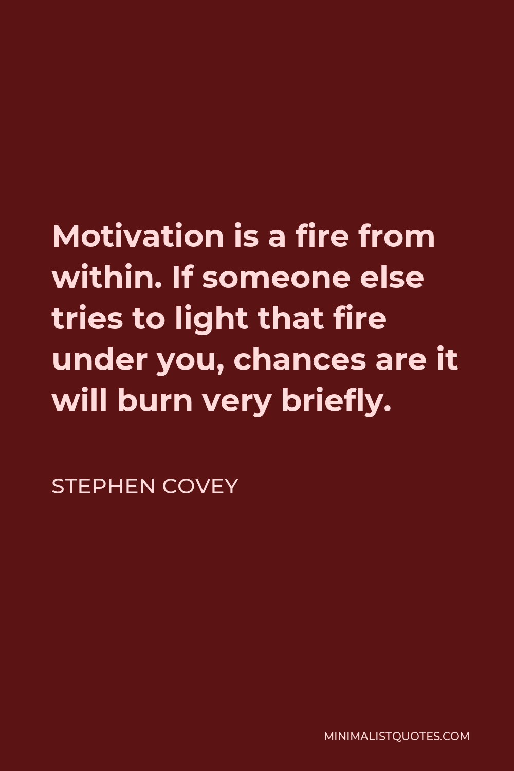 Stephen Covey Quote - Motivation is a fire from within. If someone else tries to light that fire under you, chances are it will burn very briefly.