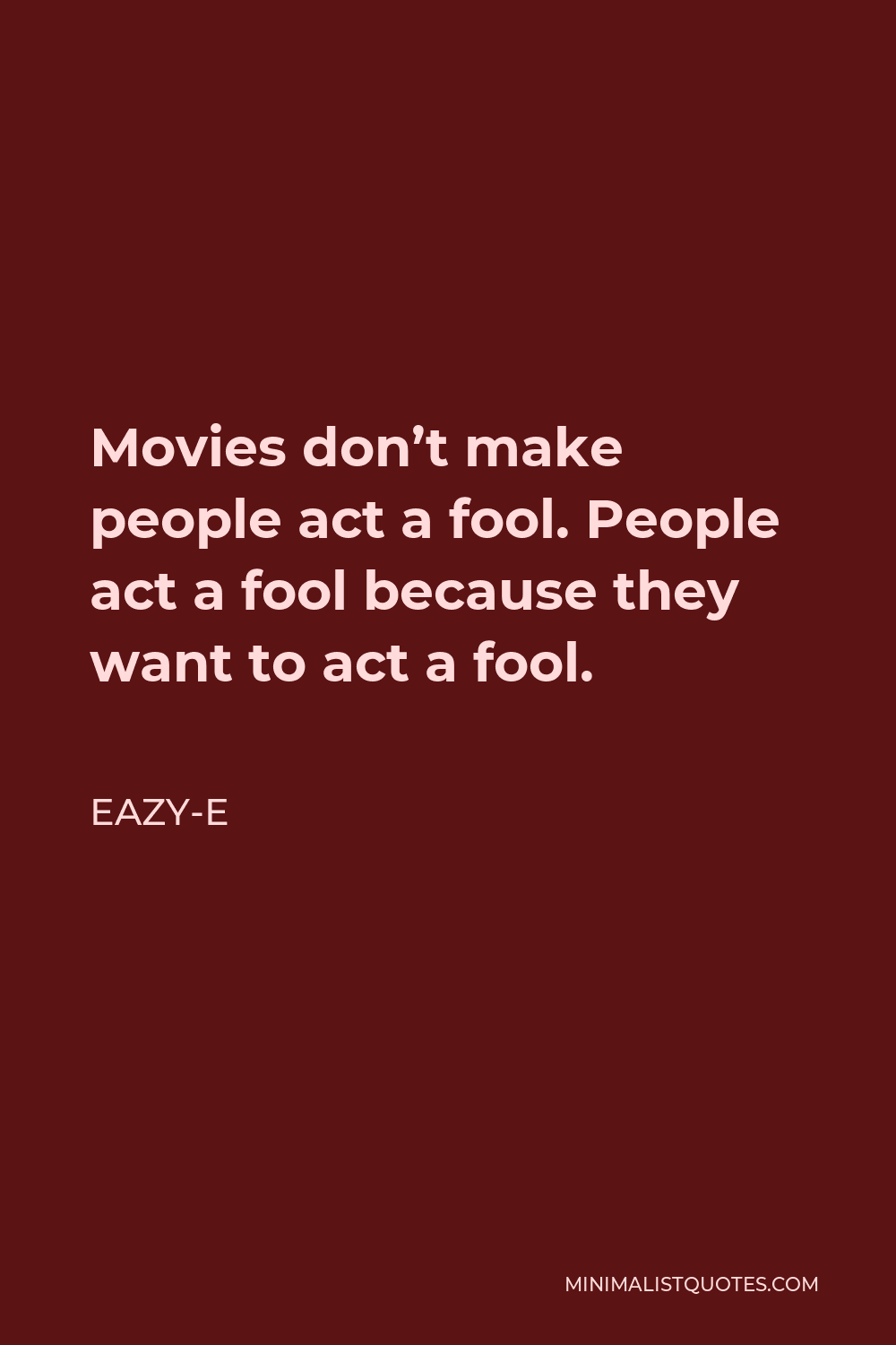 Eazy-E Quote - Movies don’t make people act a fool. People act a fool because they want to act a fool.