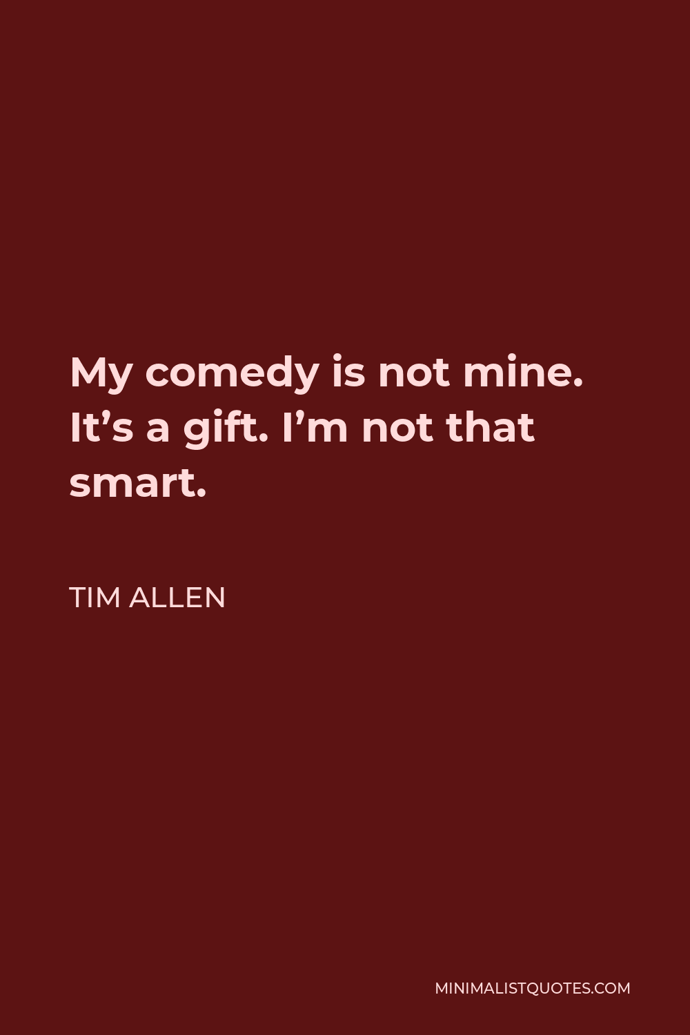 Tim Allen Quote - My comedy is not mine. It’s a gift. I’m not that smart.