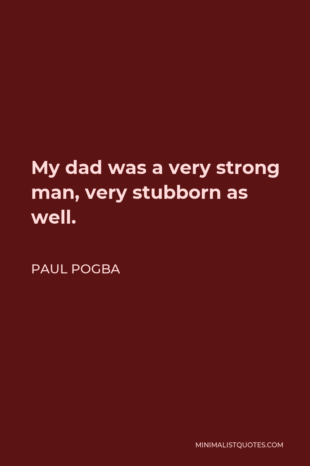 Paul Pogba Quote - My dad was a very strong man, very stubborn as well.