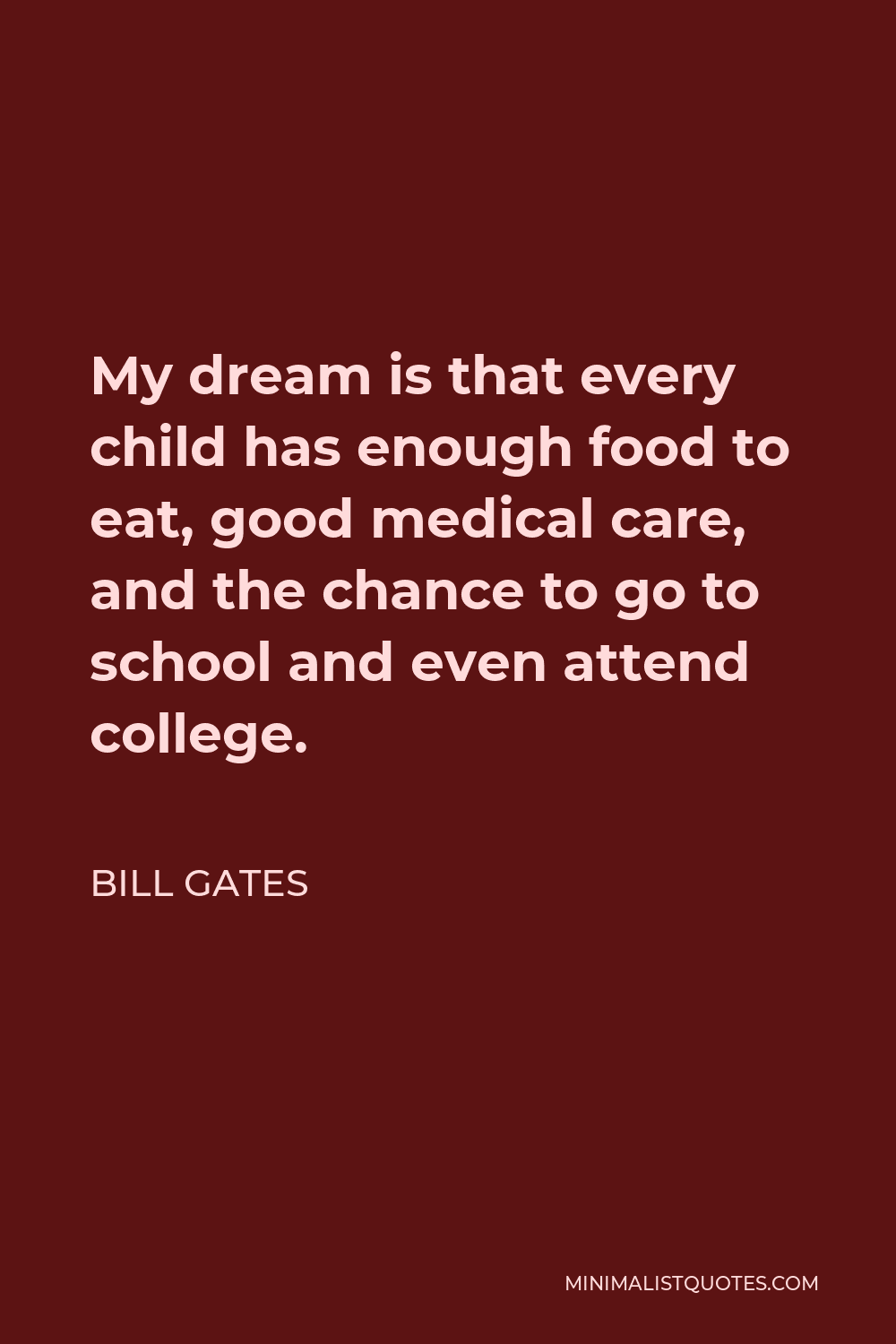 Bill Gates Quote - My dream is that every child has enough food to eat, good medical care, and the chance to go to school and even attend college.