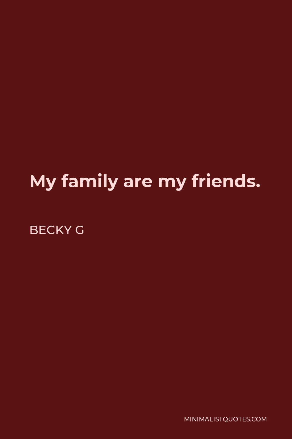 Becky G Quote - My family are my friends.