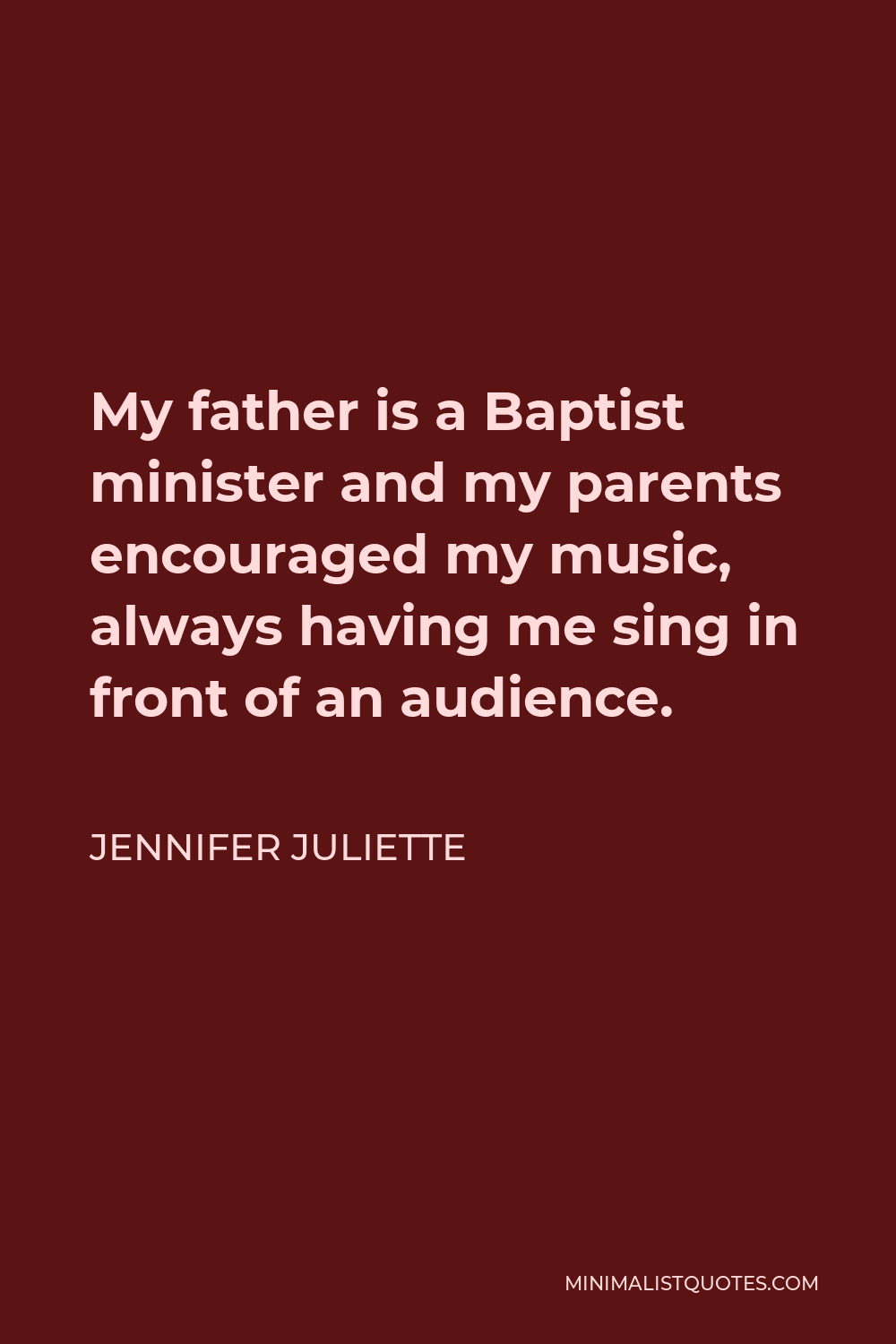 Jennifer Juliette Quote - My father is a Baptist minister and my parents encouraged my music, always having me sing in front of an audience.
