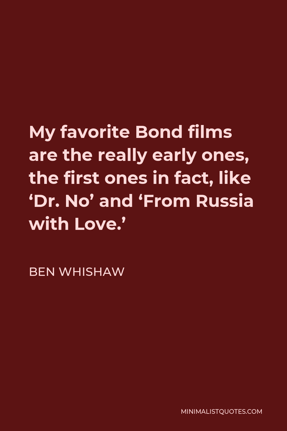 Ben Whishaw Quote - My favorite Bond films are the really early ones, the first ones in fact, like ‘Dr. No’ and ‘From Russia with Love.’