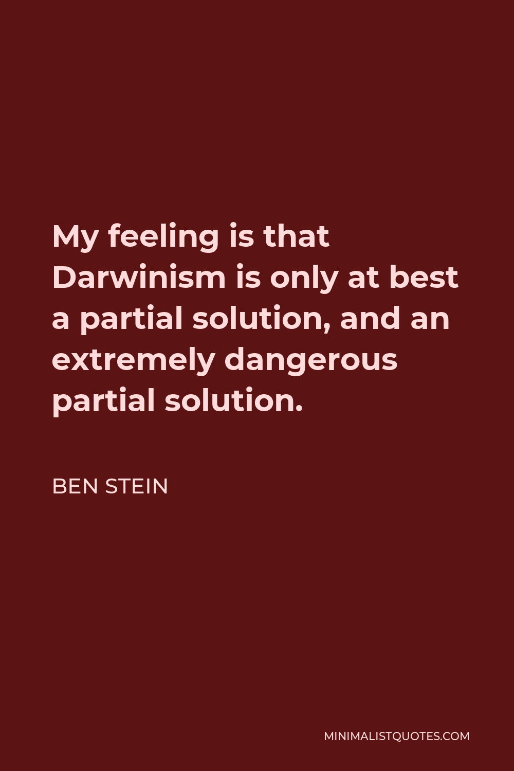 Ben Stein Quote - My feeling is that Darwinism is only at best a partial solution, and an extremely dangerous partial solution.