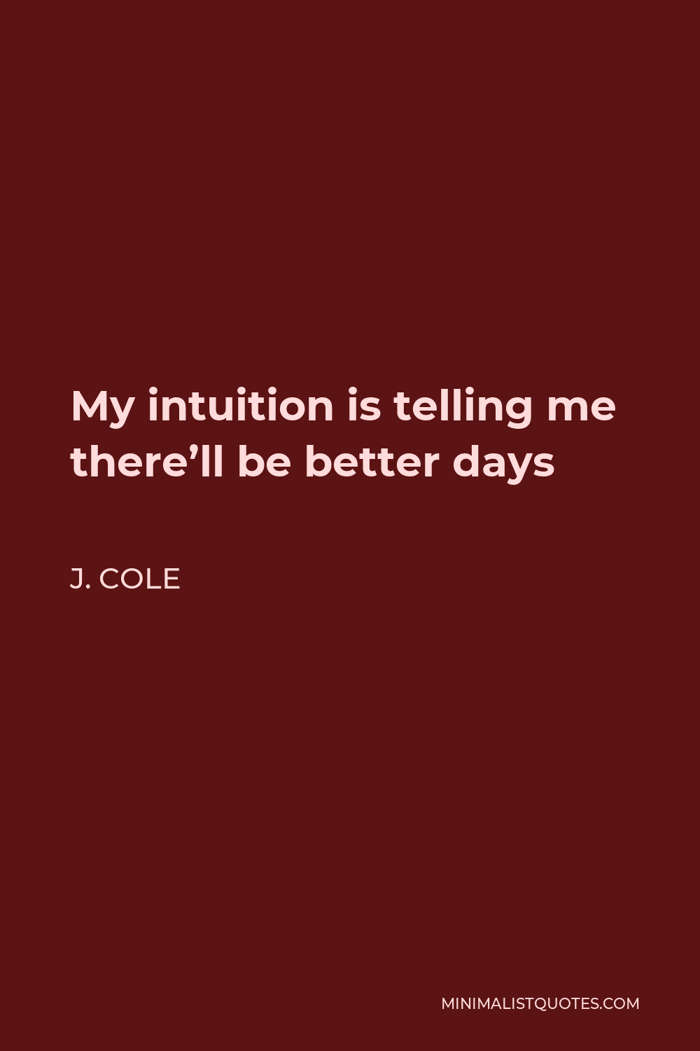 J. Cole Quote - My intuition is telling me there’ll be better days
