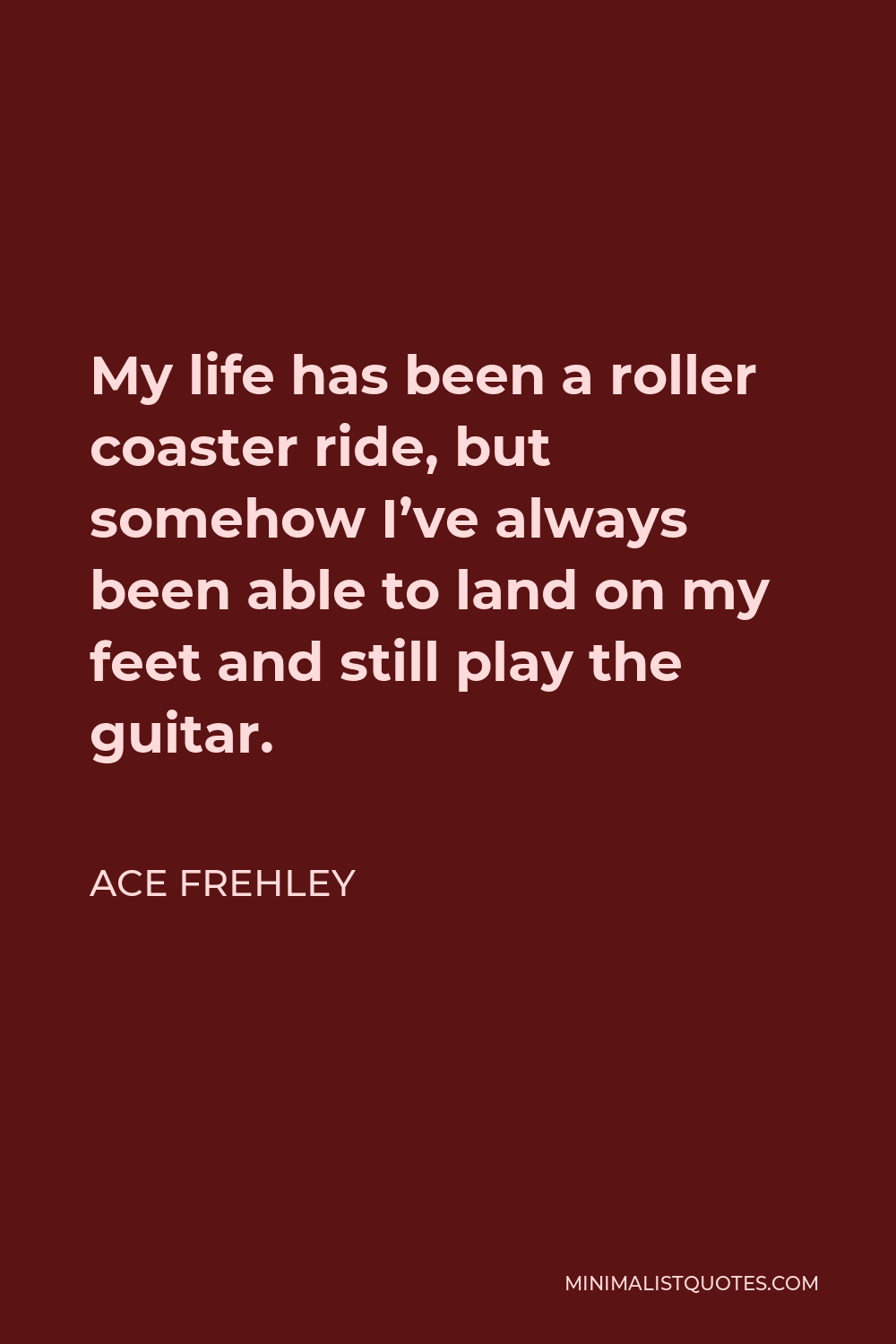 Ace Frehley Quote My life has been a roller coaster ride but